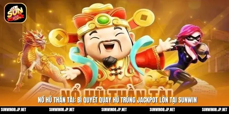 Nổ Hũ Thần Tài: Bí quyết quay hũ trúng Jackpot lớn tại Sunwin